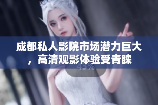 成都私人影院市场潜力巨大，高清观影体验受青睐