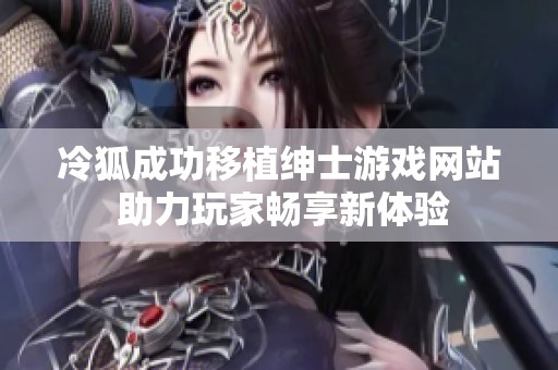 冷狐成功移植绅士游戏网站 助力玩家畅享新体验