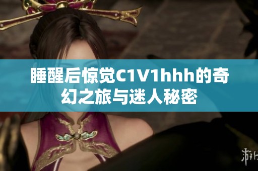睡醒后惊觉C1V1hhh的奇幻之旅与迷人秘密 睡醒后惊觉C1V1hhh的奇幻之旅与迷人秘密