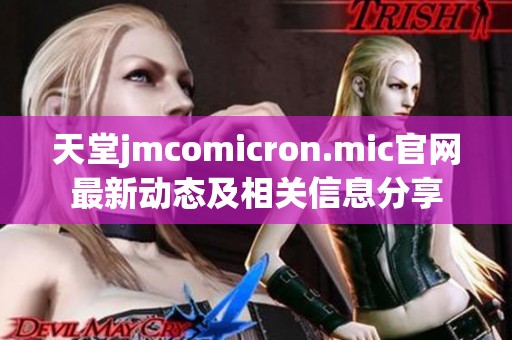天堂jmcomicron.mic官网最新动态及相关信息分享