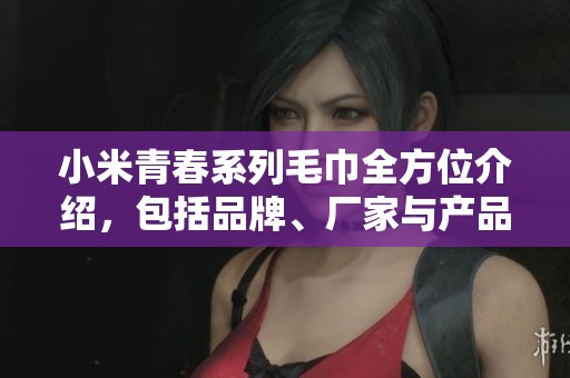 小米青春系列毛巾全方位介绍，包括品牌、厂家与产品图片