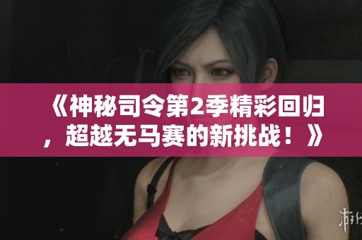 《神秘司令第2季精彩回归,超越无马赛的新挑战!》 《神秘司令第2季精彩回归,超越无马赛的新挑战!》
