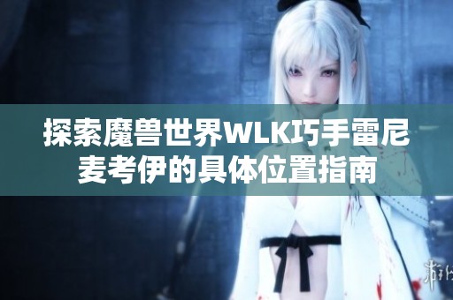 探索魔兽世界WLK巧手雷尼麦考伊的具体位置指南