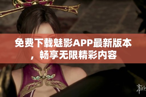免费下载魅影APP最新版本，畅享无限精彩内容