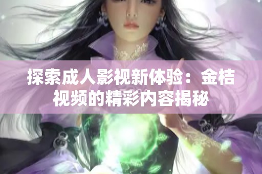探索成人影视新体验：金桔视频的精彩内容揭秘