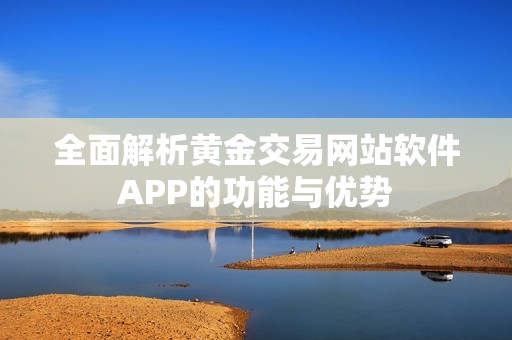 全面解析黄金交易网站软件APP的功能与优势