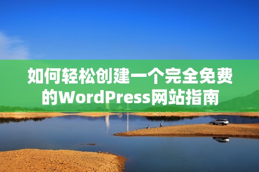 如何轻松创建一个完全免费的WordPress网站指南