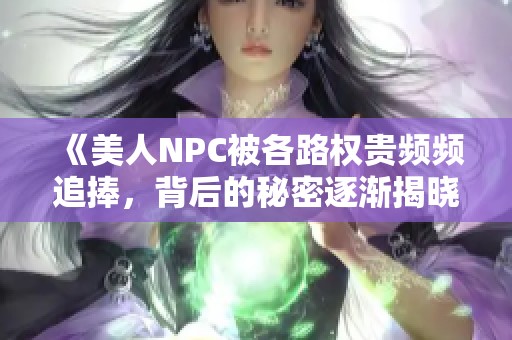 《美人NPC被各路权贵频频追捧，背后的秘密逐渐揭晓》