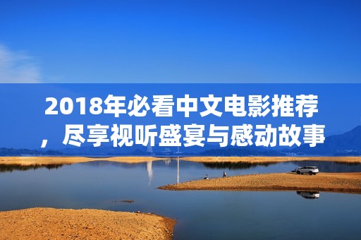 2018年必看中文电影推荐，尽享视听盛宴与感动故事
