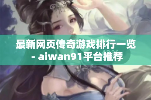 最新网页传奇游戏排行一览 - aiwan91平台推荐