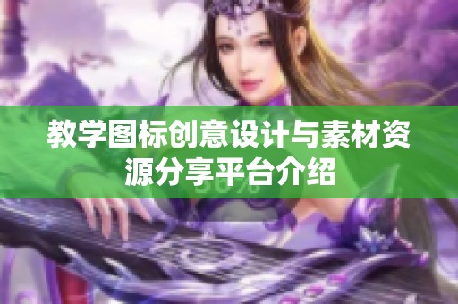 教学图标创意设计与素材资源分享平台介绍 教学图标创意设计与素材资源分享平台介绍