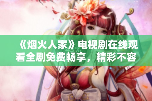 《烟火人家》电视剧在线观看全剧免费畅享，精彩不容错过