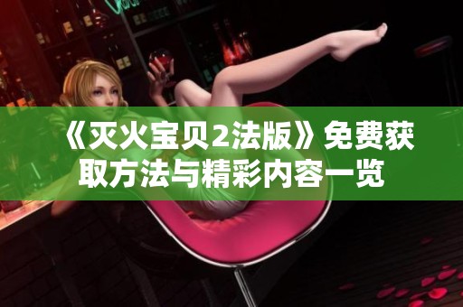 《灭火宝贝2法版》免费获取方法与精彩内容一览