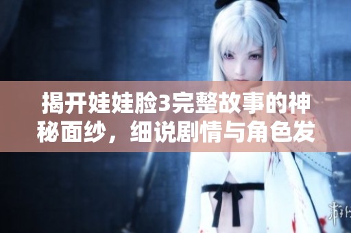 揭开娃娃脸3完整故事的神秘面纱，细说剧情与角色发展