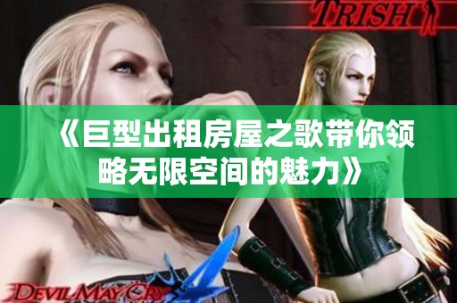 《巨型出租房屋之歌带你领略无限空间的魅力》 《巨型出租房屋之歌带你领略无限空间的魅力》