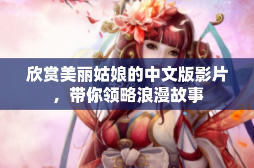 欣赏美丽姑娘的中文版影片,带你领略浪漫故事 欣赏美丽姑娘的中文版影片,带你领略浪漫故事