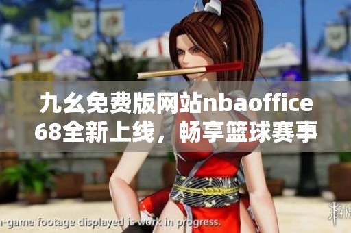 九幺免费版网站nbaoffice68全新上线，畅享篮球赛事精彩时刻