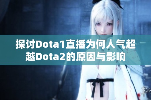 探讨Dota1直播为何人气超越Dota2的原因与影响