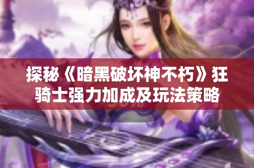 探秘《暗黑破坏神不朽》狂骑士强力加成及玩法策略