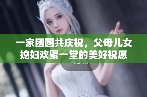 一家团圆共庆祝，父母儿女媳妇欢聚一堂的美好祝愿