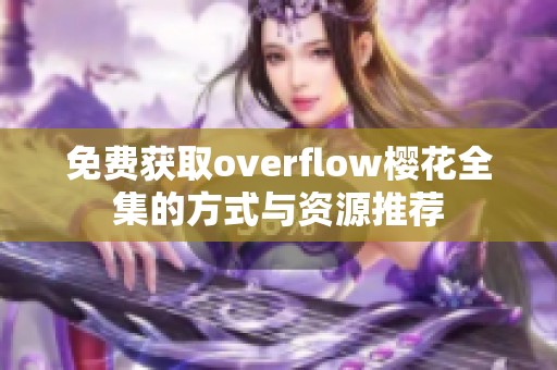 免费获取overflow樱花全集的方式与资源推荐 免费获取overflow樱花全集的方式与资源推荐
