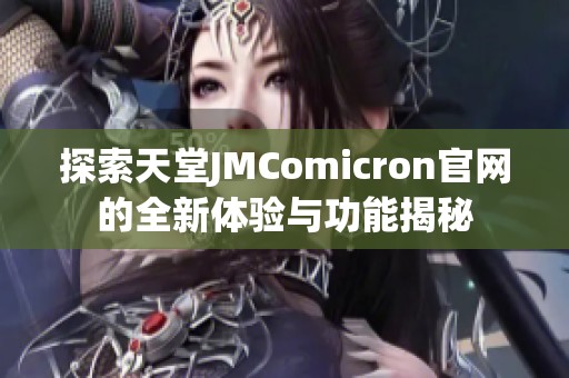 探索天堂JMComicron官网的全新体验与功能揭秘 探索天堂JMComicron官网的全新体验与功能揭秘
