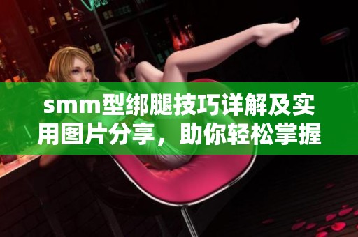 smm型绑腿技巧详解及实用图片分享,助你轻松掌握绑腿方法 smm型绑腿技巧详解及实用图片分享,助你轻松掌握绑腿方法