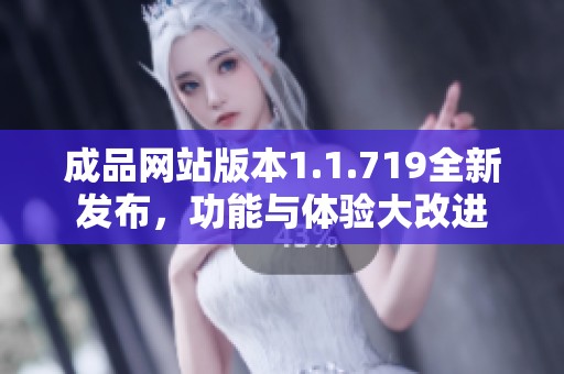 成品网站版本1.1.719全新发布,功能与体验大改进 成品网站版本1.1.719全新发布,功能与体验大改进