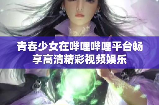 青春少女在哔哩哔哩平台畅享高清精彩视频娱乐