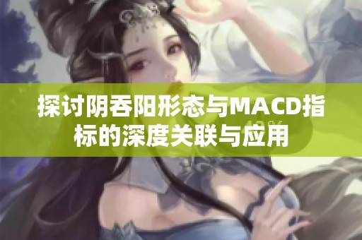 探讨阴吞阳形态与MACD指标的深度关联与应用