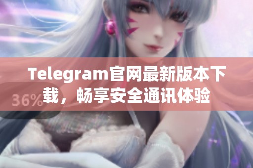 Telegram官网最新版本下载，畅享安全通讯体验