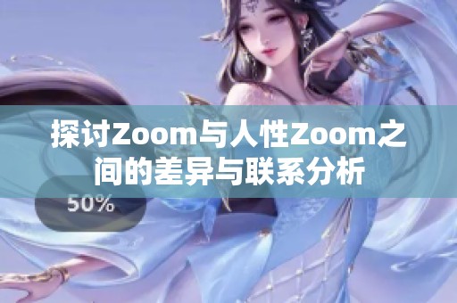 探讨Zoom与人性Zoom之间的差异与联系分析 探讨Zoom与人性Zoom之间的差异与联系分析