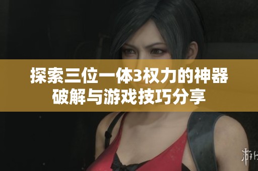 探索三位一体3权力的神器破解与游戏技巧分享