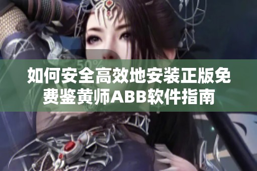 如何安全高效地安装正版免费鉴黄师ABB软件指南