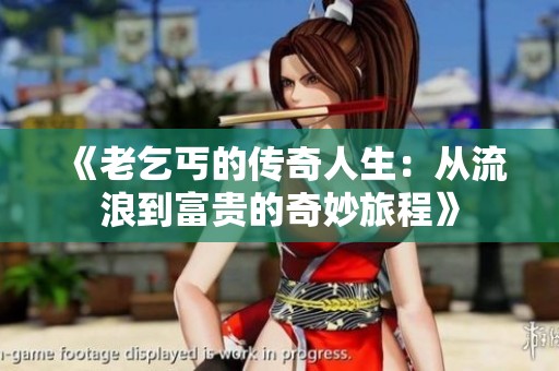 《老乞丐的传奇人生：从流浪到富贵的奇妙旅程》