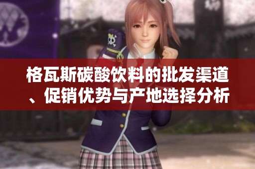 格瓦斯碳酸饮料的批发渠道、促销优势与产地选择分析