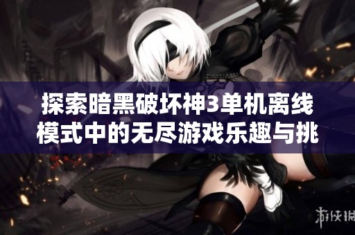 探索暗黑破坏神3单机离线模式中的无尽游戏乐趣与挑战