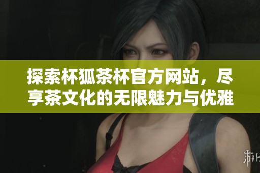 探索杯狐茶杯官方网站,尽享茶文化的无限魅力与优雅设计 探索杯狐茶杯官方网站,尽享茶文化的无限魅力与优雅设计