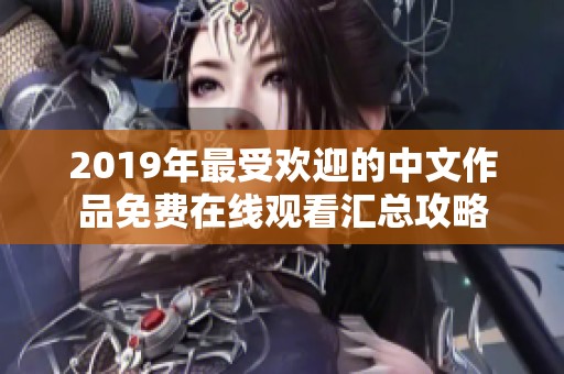 2019年最受欢迎的中文作品免费在线观看汇总攻略 2019年最受欢迎的中文作品免费在线观看汇总攻略