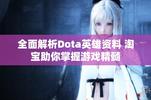 全面解析Dota英雄资料 淘宝助你掌握游戏精髓 全面解析Dota英雄资料 淘宝助你掌握游戏精髓