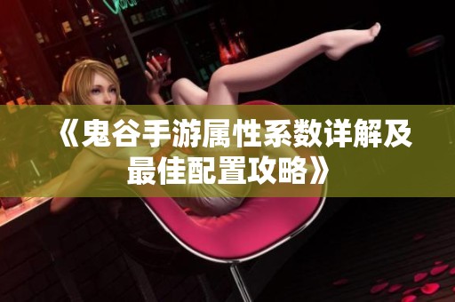 《鬼谷手游属性系数详解及最佳配置攻略》