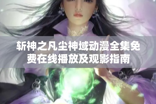 斩神之凡尘神域动漫全集免费在线播放及观影指南 斩神之凡尘神域动漫全集免费在线播放及观影指南