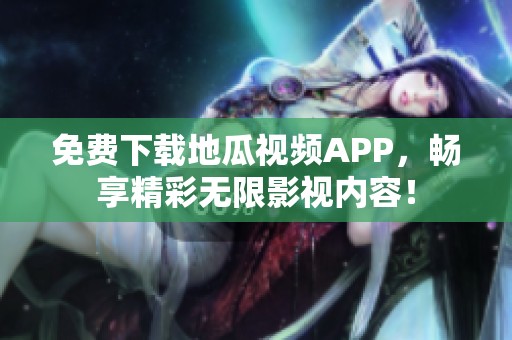 免费下载地瓜视频APP,畅享精彩无限影视内容! 免费下载地瓜视频APP,畅享精彩无限影视内容!