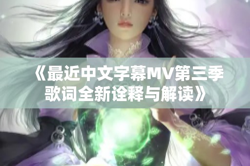 《最近中文字幕MV第三季歌词全新诠释与解读》 《最近中文字幕MV第三季歌词全新诠释与解读》