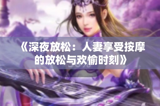 《深夜放松：人妻享受按摩的放松与欢愉时刻》