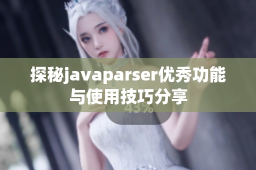 探秘javaparser优秀功能与使用技巧分享