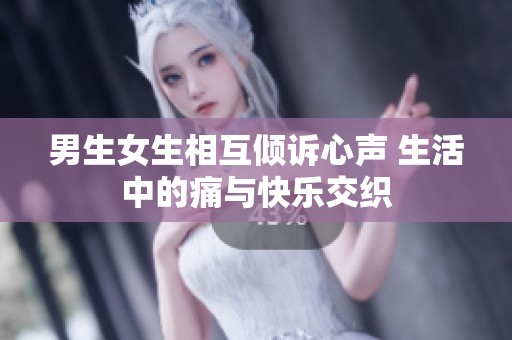 男生女生相互倾诉心声 生活中的痛与快乐交织