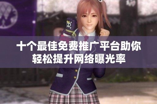 十个最佳免费推广平台助你轻松提升网络曝光率 十个最佳免费推广平台助你轻松提升网络曝光率