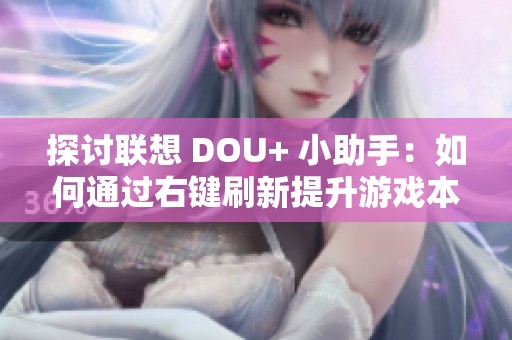探讨联想 DOU+ 小助手:如何通过右键刷新提升游戏本性能技巧 探讨联想 DOU+ 小助手:如何通过右键刷新提升游戏本性能技巧
