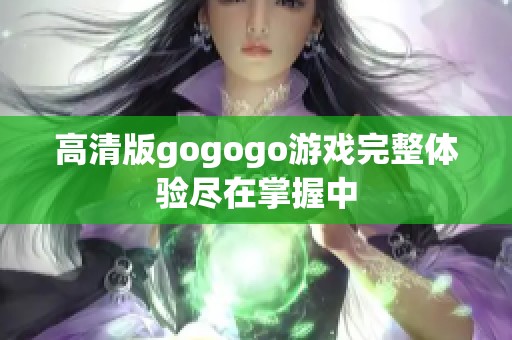 高清版gogogo游戏完整体验尽在掌握中